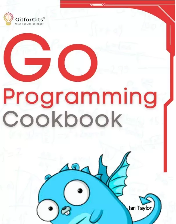 Go Programming Cookbook: Over 75+ recipes to program microservices, networking, database and APIs using Golang