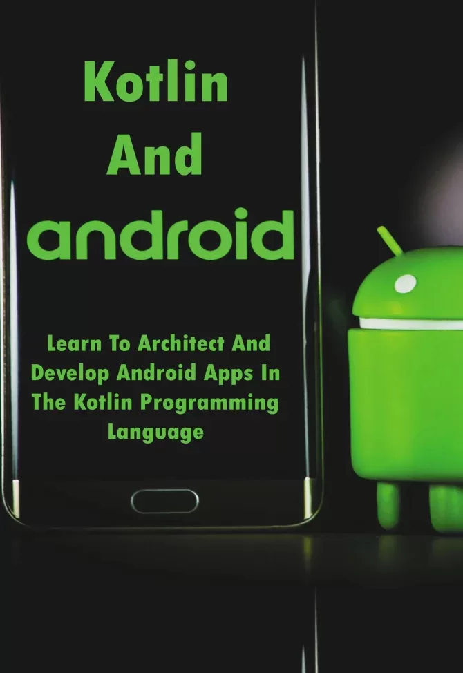 Kotlin And Android: Learn To Architect And Develop Android Apps In The Kotlin Programming Language