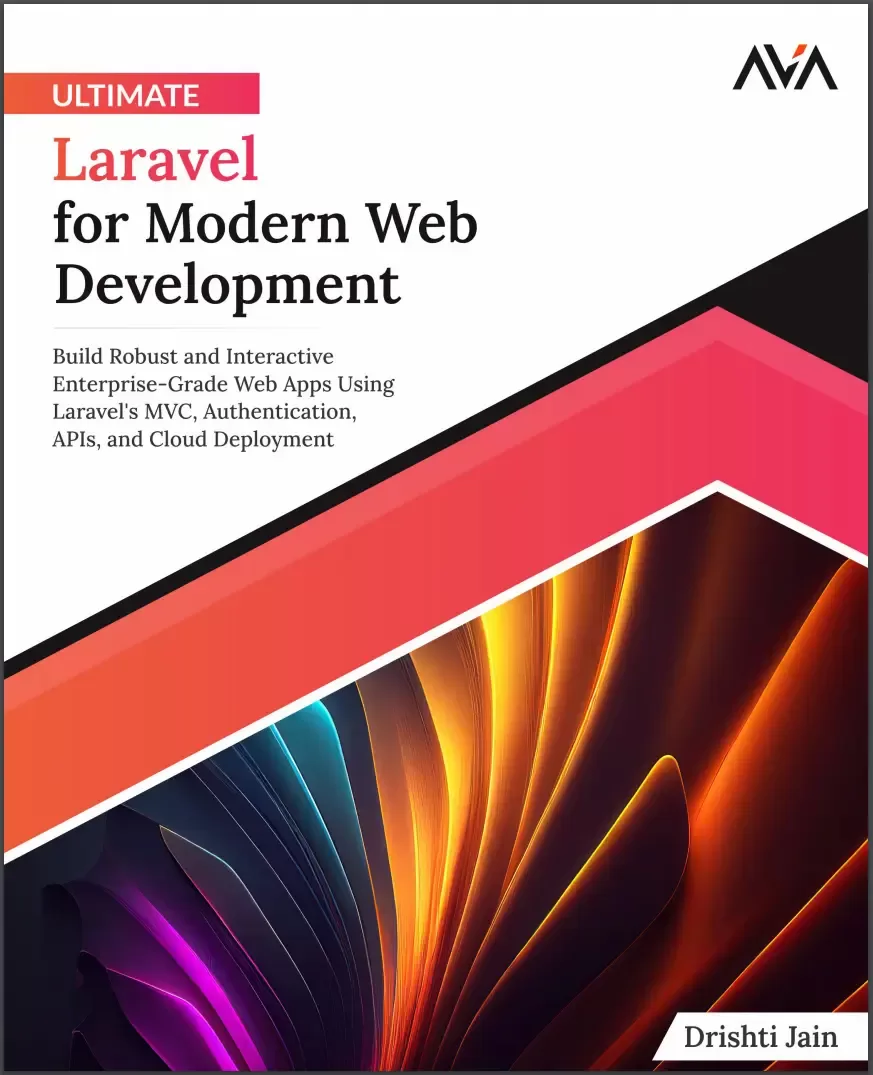 Ultimate Laravel for Modern Web Development: Build Robust and Interactive Enterprise-Grade Web Apps Using Laravel's MVC, Authentication, APIs, and Cloud Deployment