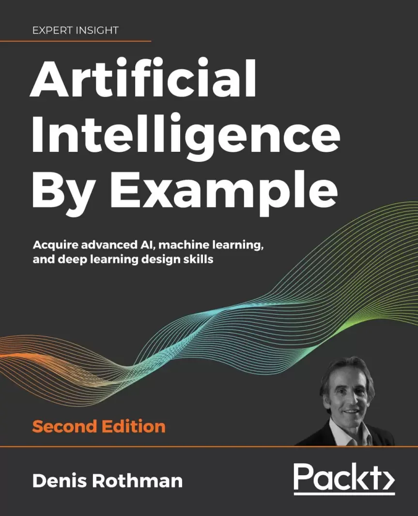 Artificial Intelligence By Example: Acquire Advanced AI, Machine Learning and Deep Learning design skills. 2 Ed