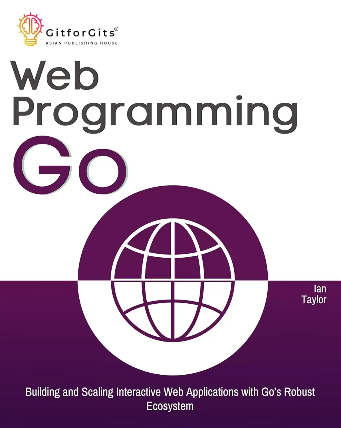 Web Programming with Go: Building and Scaling Interactive Web Applications with Go’s Robust Ecosystem